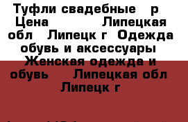 Туфли свадебные 40р › Цена ­ 1 500 - Липецкая обл., Липецк г. Одежда, обувь и аксессуары » Женская одежда и обувь   . Липецкая обл.,Липецк г.